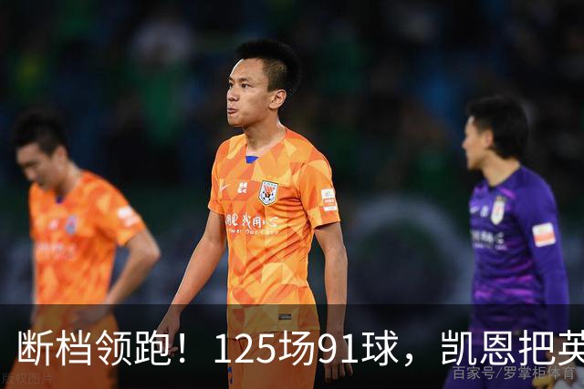 断档领跑！125场91球，凯恩把英格兰射手榜甩成独一档